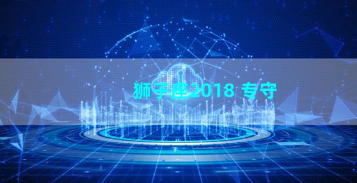 狮子座2018 专守